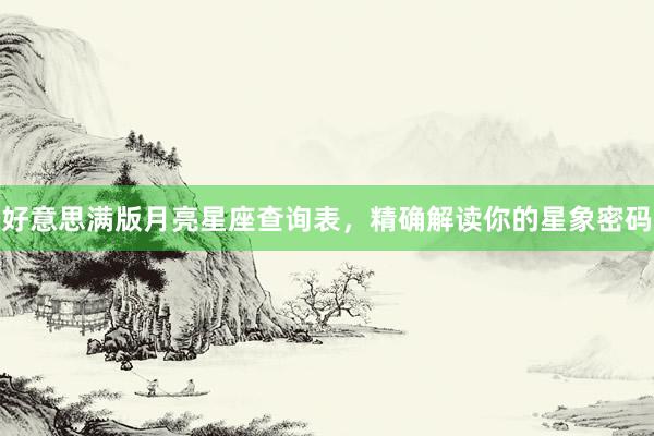 好意思满版月亮星座查询表，精确解读你的星象密码