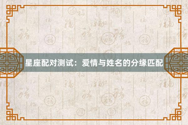 星座配对测试：爱情与姓名的分缘匹配