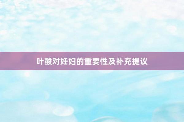 叶酸对妊妇的重要性及补充提议