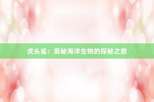 虎头鲨：奥秘海洋生物的探秘之旅