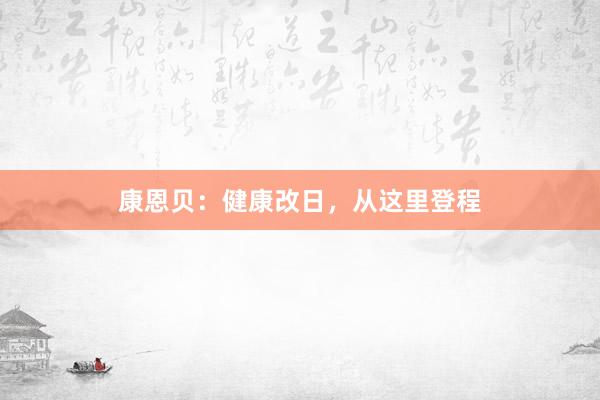 康恩贝：健康改日，从这里登程