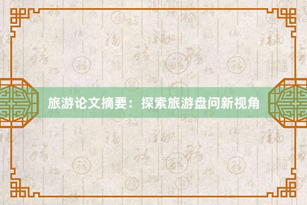 旅游论文摘要：探索旅游盘问新视角
