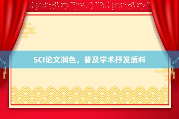 SCI论文润色，普及学术抒发质料